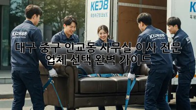 대구 중구 인교동 사무실 이사, 전문 업체 선택 완벽 가이드!