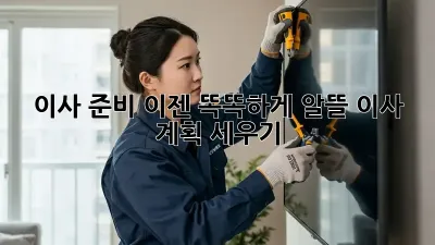이사 준비, 이젠 똑똑하게! 알뜰 이사 계획 세우기