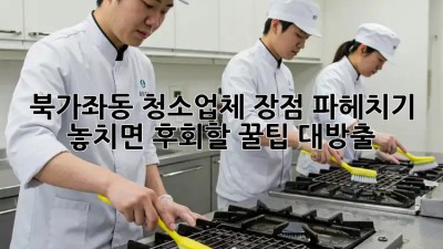 ✨ 북가좌동 청소업체 장점 파헤치기! ✨ 놓치면 후회할 꿀팁 대방출!